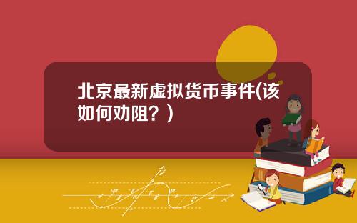 北京最新虚拟货币事件(该如何劝阻？)