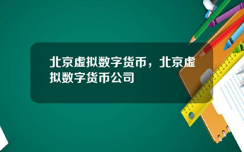 北京虚拟数字货币，北京虚拟数字货币公司