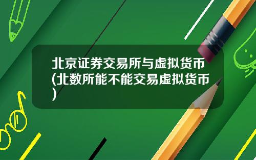 北京证券交易所与虚拟货币(北数所能不能交易虚拟货币)