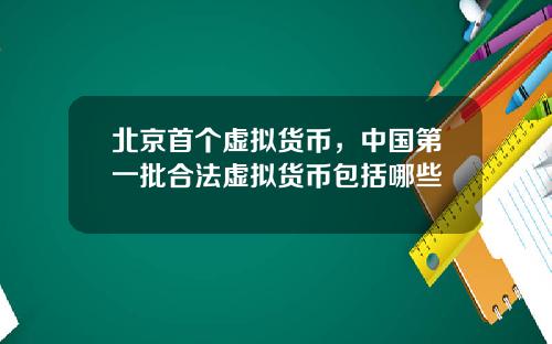 北京首个虚拟货币，中国第一批合法虚拟货币包括哪些