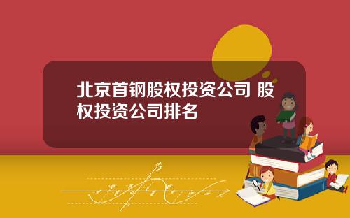 北京首钢股权投资公司 股权投资公司排名