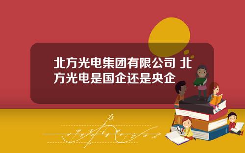 北方光电集团有限公司 北方光电是国企还是央企