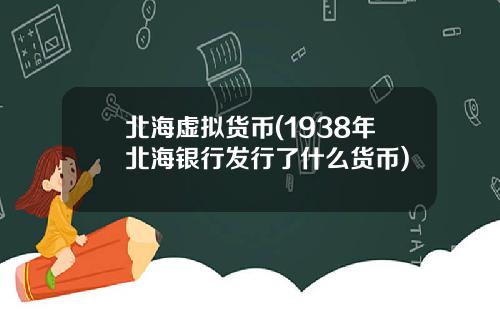 北海虚拟货币(1938年北海银行发行了什么货币)