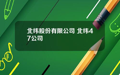 北纬股份有限公司 北纬47公司