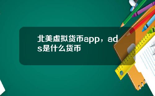 北美虚拟货币app，ads是什么货币