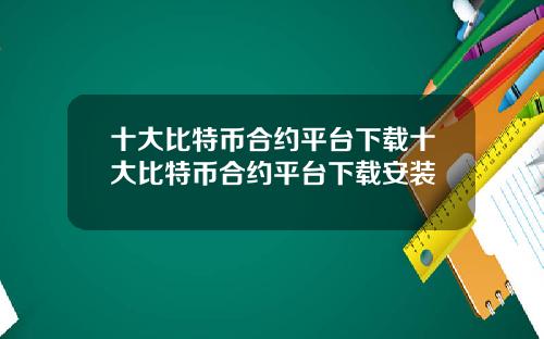 十大比特币合约平台下载十大比特币合约平台下载安装
