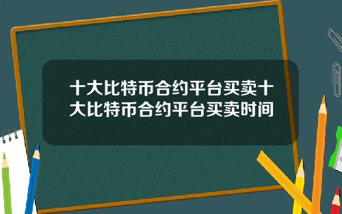 十大比特币合约平台买卖十大比特币合约平台买卖时间