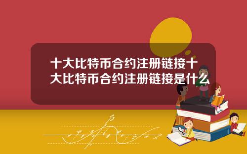 十大比特币合约注册链接十大比特币合约注册链接是什么