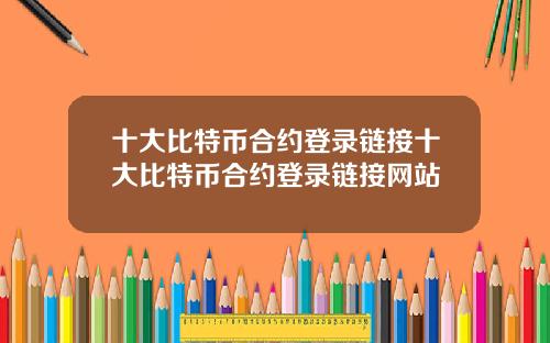 十大比特币合约登录链接十大比特币合约登录链接网站
