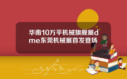 华南10万平机械旗舰展dme东莞机械展首发登场