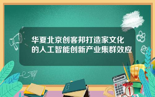 华夏北京创客邦打造家文化的人工智能创新产业集群效应