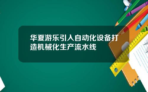 华夏游乐引入自动化设备打造机械化生产流水线
