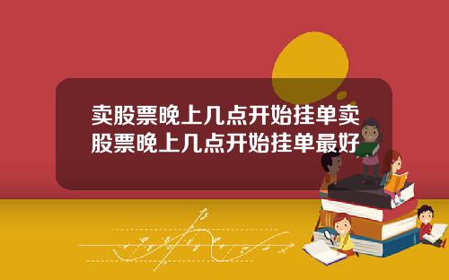 卖股票晚上几点开始挂单卖股票晚上几点开始挂单最好