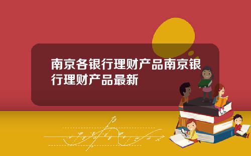 南京各银行理财产品南京银行理财产品最新