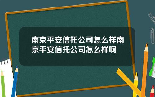 南京平安信托公司怎么样南京平安信托公司怎么样啊