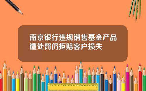 南京银行违规销售基金产品遭处罚仍拒赔客户损失