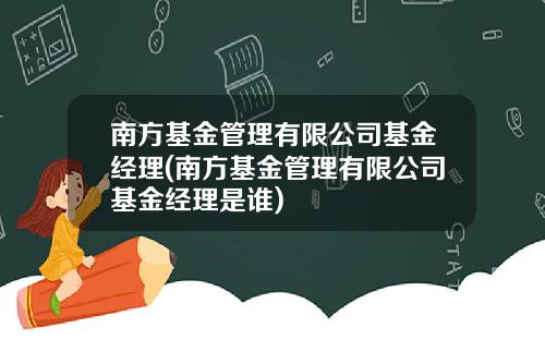南方基金管理有限公司基金经理(南方基金管理有限公司基金经理是谁)