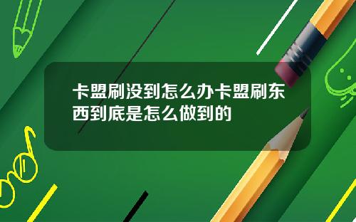 卡盟刷没到怎么办卡盟刷东西到底是怎么做到的