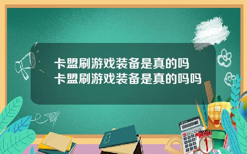 卡盟刷游戏装备是真的吗 卡盟刷游戏装备是真的吗吗