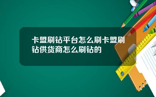 卡盟刷钻平台怎么刷卡盟刷钻供货商怎么刷钻的