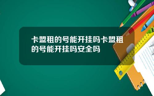 卡盟租的号能开挂吗卡盟租的号能开挂吗安全吗