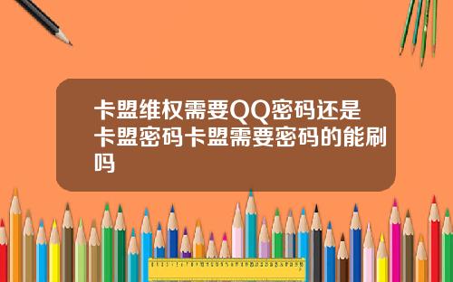 卡盟维权需要QQ密码还是卡盟密码卡盟需要密码的能刷吗