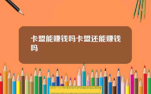 卡盟能赚钱吗卡盟还能赚钱吗