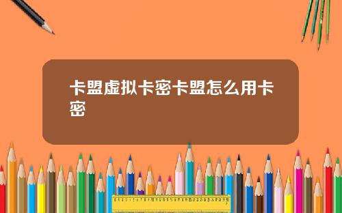 卡盟虚拟卡密卡盟怎么用卡密