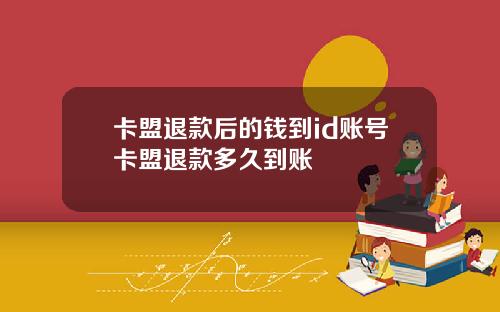 卡盟退款后的钱到id账号卡盟退款多久到账