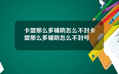 卡盟那么多辅助怎么不封卡盟那么多辅助怎么不封号