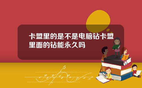 卡盟里的是不是电脑钻卡盟里面的钻能永久吗