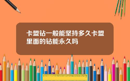 卡盟钻一般能坚持多久卡盟里面的钻能永久吗