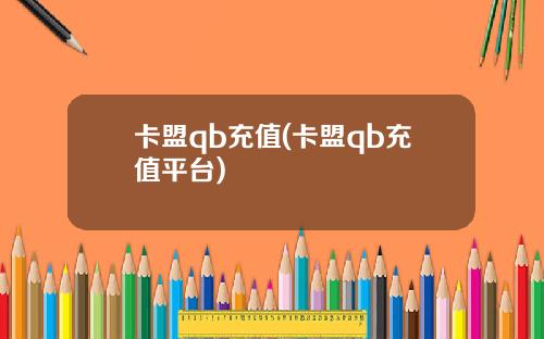 卡盟qb充值(卡盟qb充值平台)