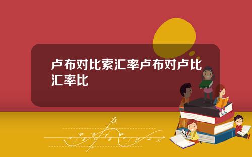 卢布对比索汇率卢布对卢比汇率比