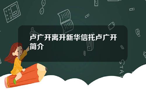 卢广开离开新华信托卢广开简介