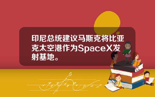 印尼总统建议马斯克将比亚克太空港作为SpaceX发射基地。