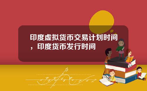 印度虚拟货币交易计划时间，印度货币发行时间