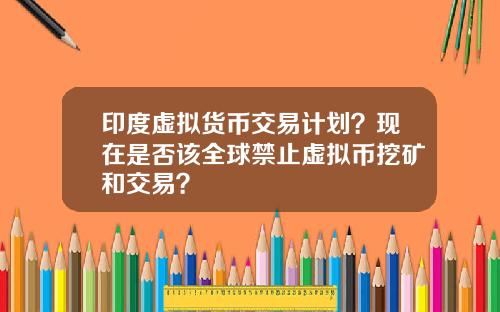 印度虚拟货币交易计划？现在是否该全球禁止虚拟币挖矿和交易？
