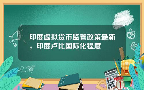 印度虚拟货币监管政策最新，印度卢比国际化程度