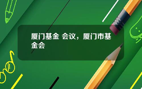 厦门基金 会议，厦门市基金会