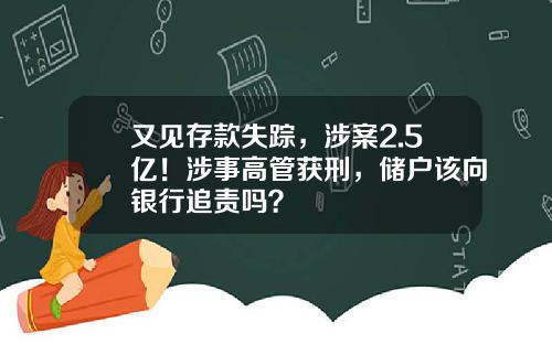 又见存款失踪，涉案2.5亿！涉事高管获刑，储户该向银行追责吗？