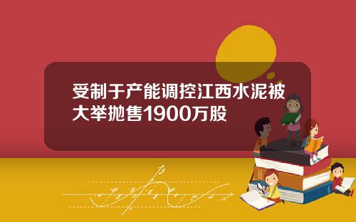 受制于产能调控江西水泥被大举抛售1900万股