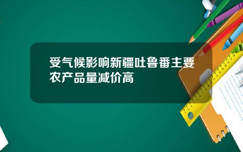 受气候影响新疆吐鲁番主要农产品量减价高