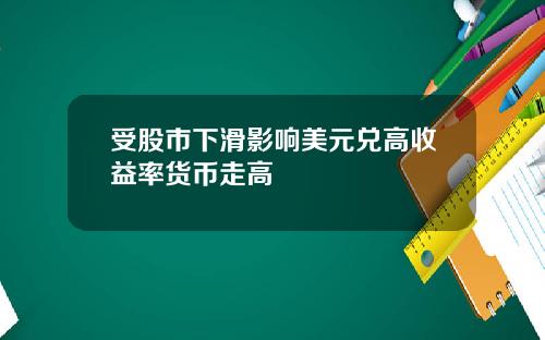 受股市下滑影响美元兑高收益率货币走高