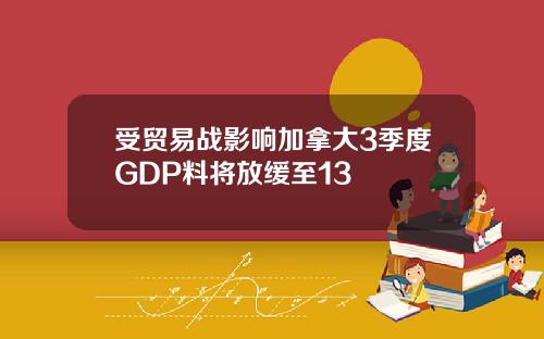 受贸易战影响加拿大3季度GDP料将放缓至13