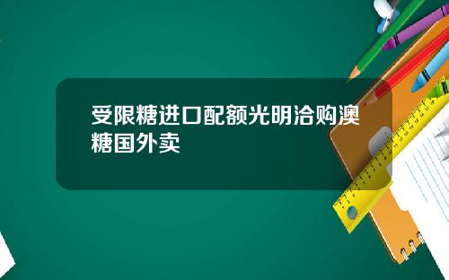 受限糖进口配额光明洽购澳糖国外卖
