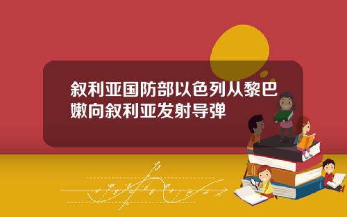 叙利亚国防部以色列从黎巴嫩向叙利亚发射导弹