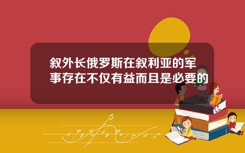 叙外长俄罗斯在叙利亚的军事存在不仅有益而且是必要的