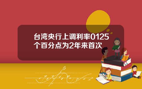 台湾央行上调利率0125个百分点为2年来首次
