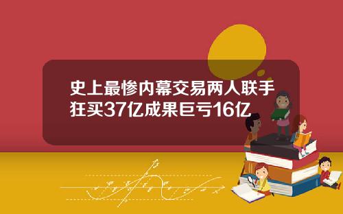 史上最惨内幕交易两人联手狂买37亿成果巨亏16亿